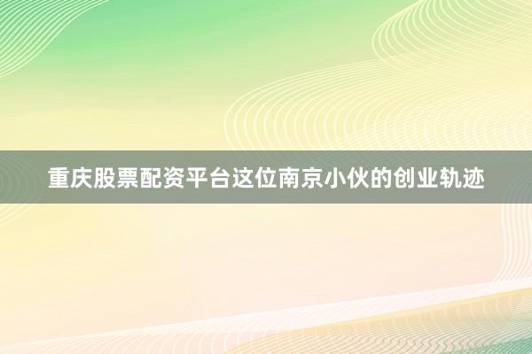 重庆股票配资平台这位南京小伙的创业轨迹