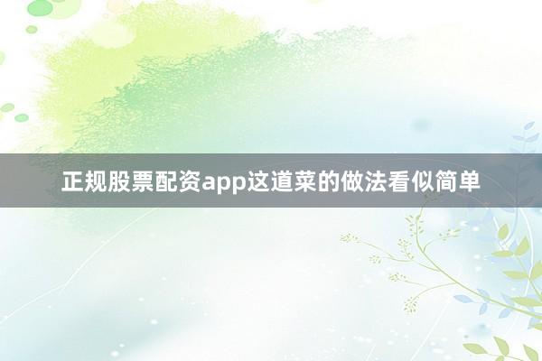 正规股票配资app这道菜的做法看似简单