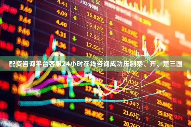 配资咨询平台客服24小时在线咨询成功压制秦、齐、楚三国