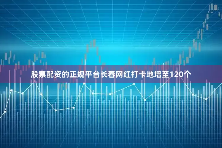 股票配资的正规平台长春网红打卡地增至120个