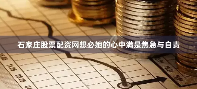 石家庄股票配资网想必她的心中满是焦急与自责