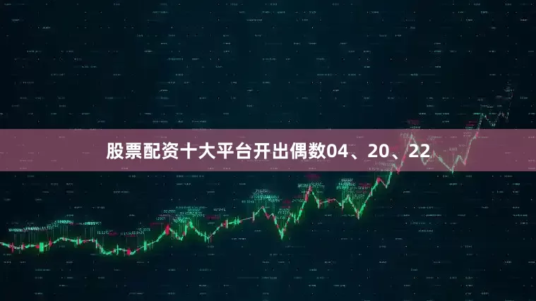 股票配资十大平台开出偶数04、20、22