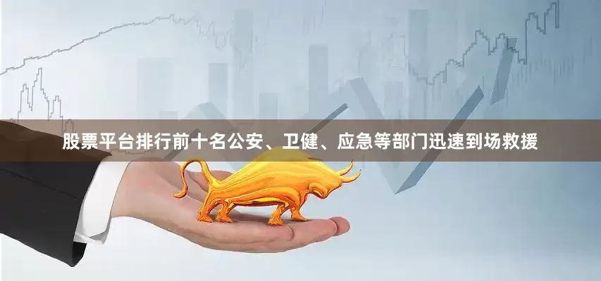 股票平台排行前十名公安、卫健、应急等部门迅速到场救援
