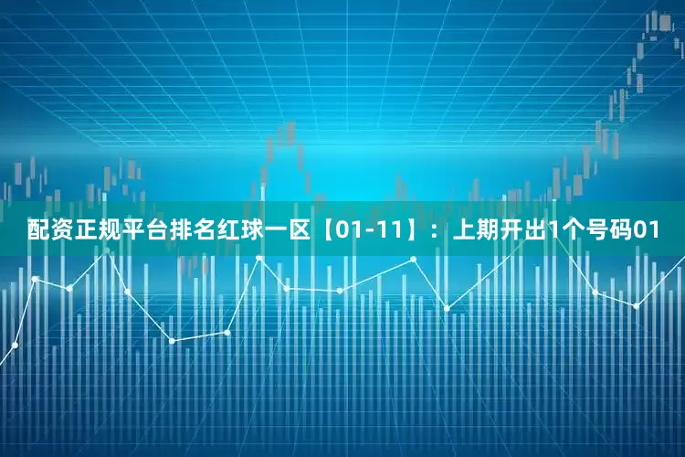 配资正规平台排名　　红球一区【01-11】：上期开出1个号码01