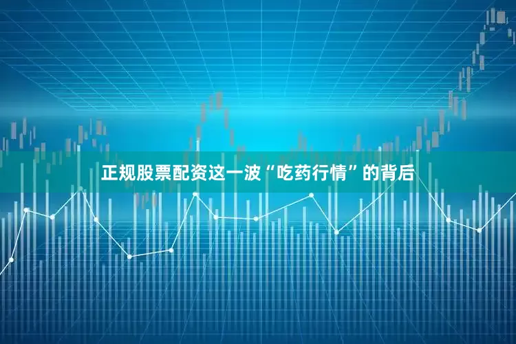 正规股票配资　　这一波“吃药行情”的背后