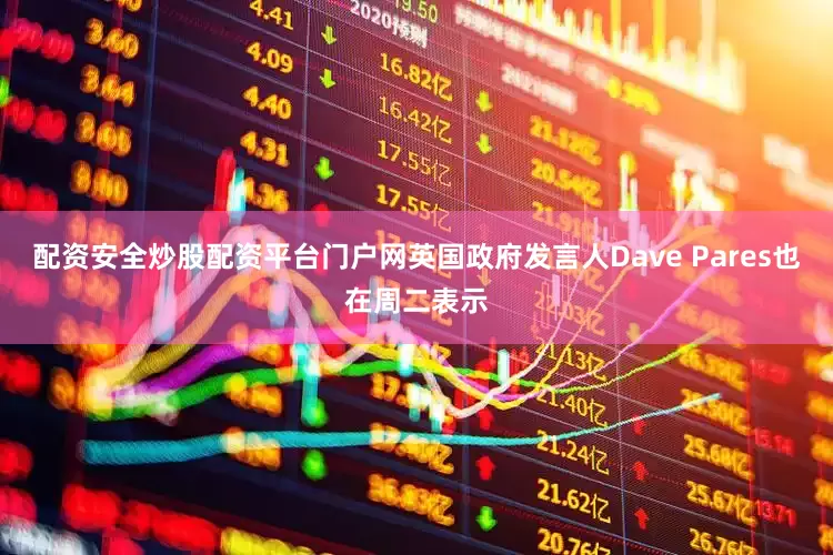 配资安全炒股配资平台门户网英国政府发言人Dave Pares也在周二表示