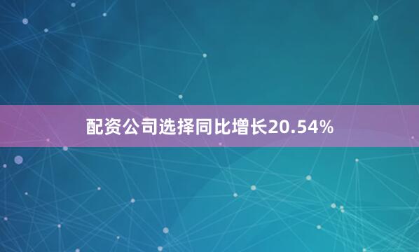 配资公司选择同比增长20.54%