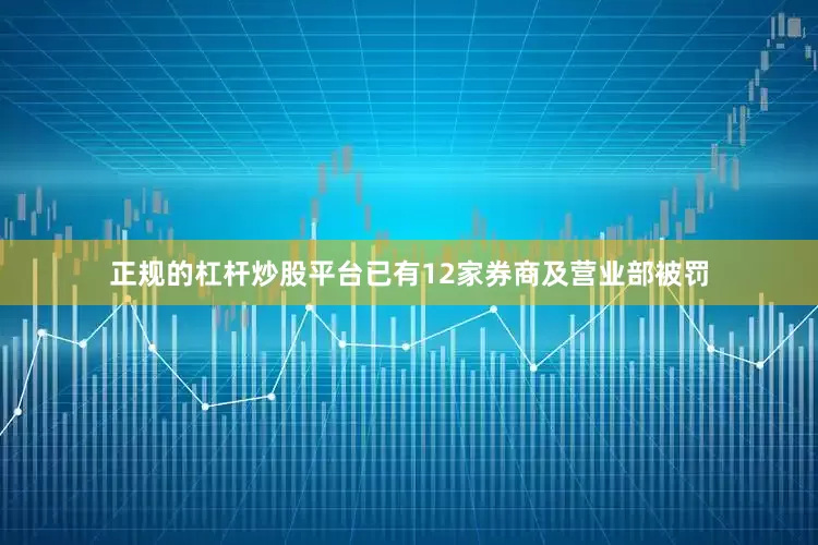 正规的杠杆炒股平台已有12家券商及营业部被罚