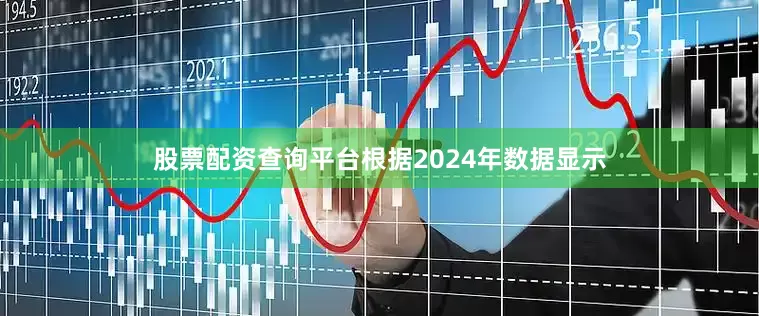 股票配资查询平台根据2024年数据显示