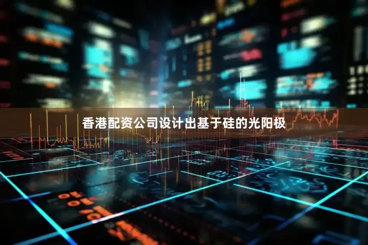 香港配资公司设计出基于硅的光阳极