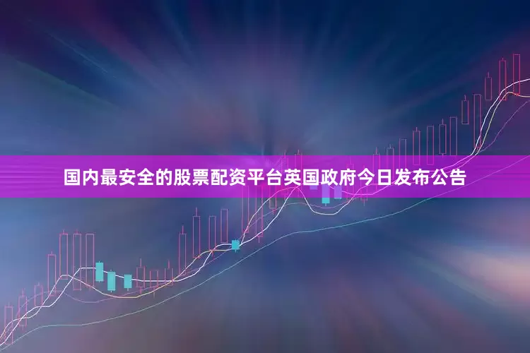 国内最安全的股票配资平台英国政府今日发布公告