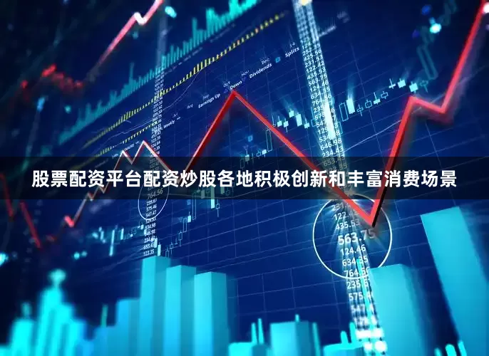 股票配资平台配资炒股各地积极创新和丰富消费场景