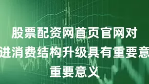 股票配资网首页官网对促进消费结构升级具有重要意义