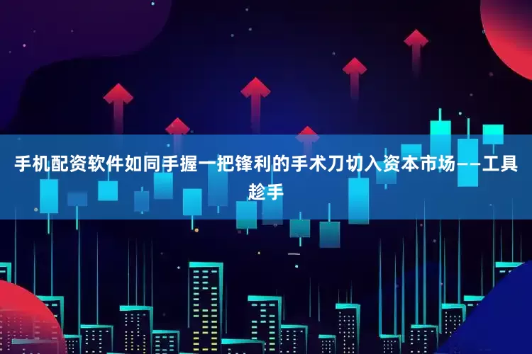 手机配资软件如同手握一把锋利的手术刀切入资本市场——工具趁手