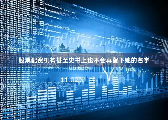 股票配资机构甚至史书上也不会再留下她的名字