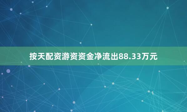 按天配资游资资金净流出88.33万元