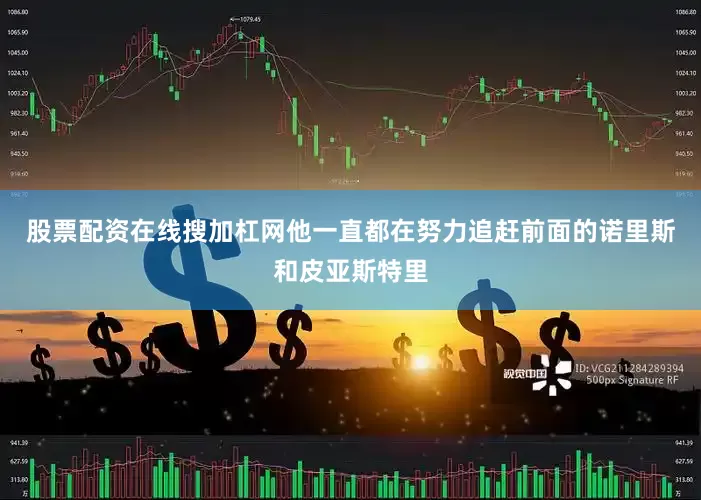 股票配资在线搜加杠网他一直都在努力追赶前面的诺里斯和皮亚斯特里