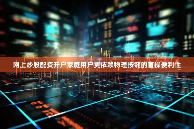 网上炒股配资开户家庭用户更依赖物理按键的盲操便利性