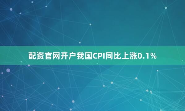 配资官网开户我国CPI同比上涨0.1%
