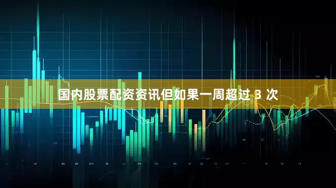 国内股票配资资讯但如果一周超过 3 次