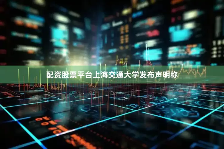 配资股票平台上海交通大学发布声明称