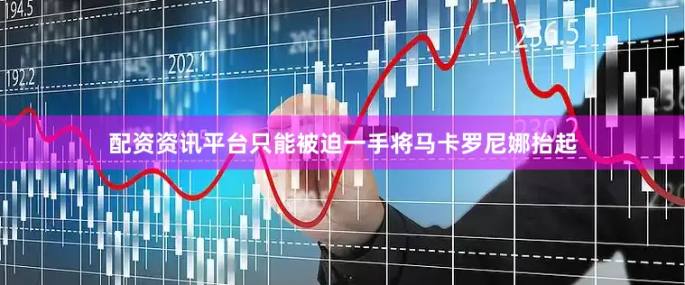 配资资讯平台只能被迫一手将马卡罗尼娜抬起