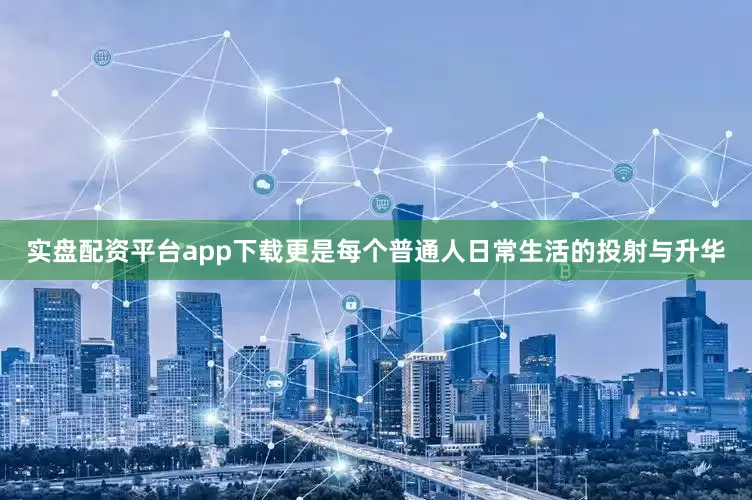 实盘配资平台app下载更是每个普通人日常生活的投射与升华