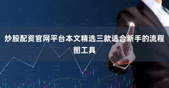炒股配资官网平台本文精选三款适合新手的流程图工具