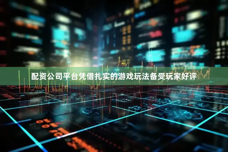 配资公司平台凭借扎实的游戏玩法备受玩家好评