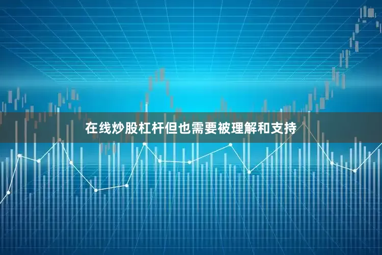 在线炒股杠杆但也需要被理解和支持