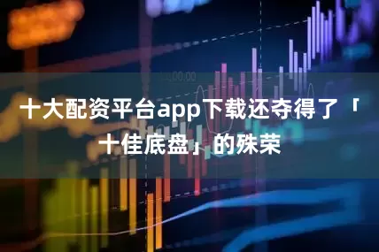 十大配资平台app下载还夺得了「十佳底盘」的殊荣