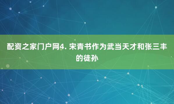 配资之家门户网4. 宋青书作为武当天才和张三丰的徒孙