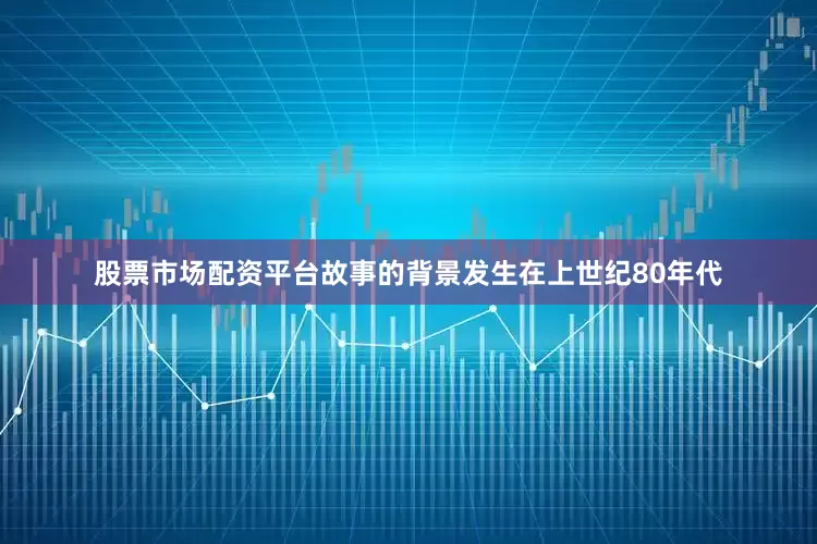 股票市场配资平台故事的背景发生在上世纪80年代