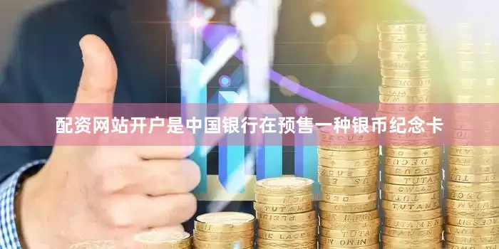 配资网站开户是中国银行在预售一种银币纪念卡