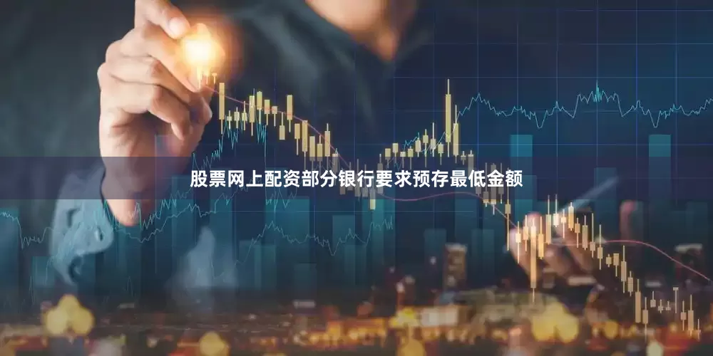 股票网上配资部分银行要求预存最低金额