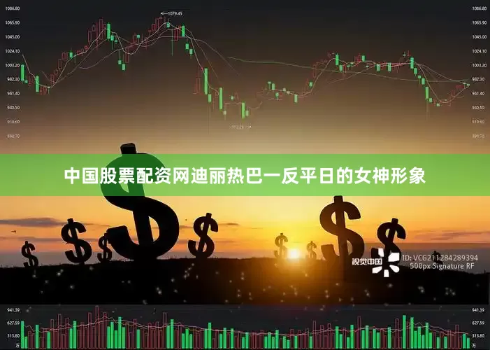 中国股票配资网迪丽热巴一反平日的女神形象