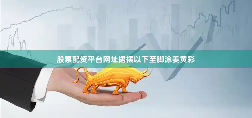 股票配资平台网址裙摆以下至脚涂姜黄彩