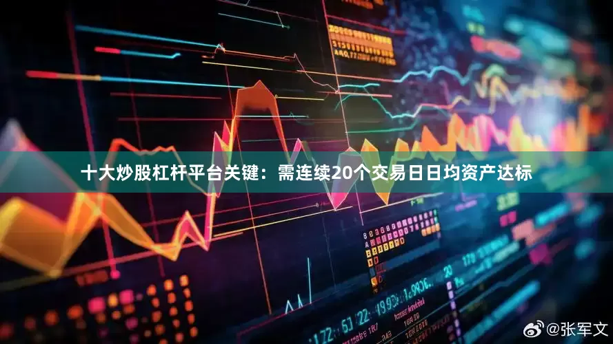 十大炒股杠杆平台关键：需连续20个交易日日均资产达标