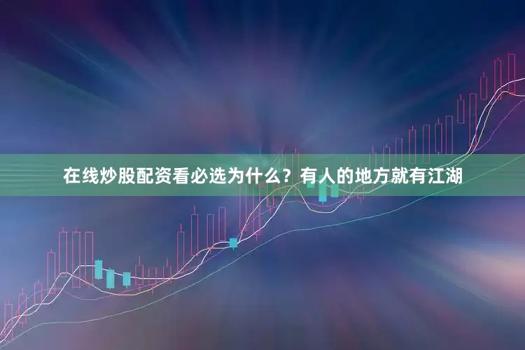 在线炒股配资看必选为什么？有人的地方就有江湖