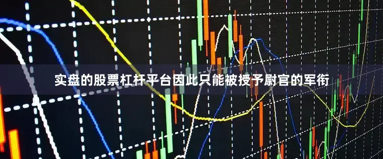 实盘的股票杠杆平台因此只能被授予尉官的军衔