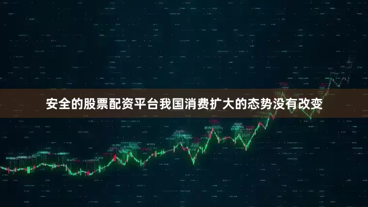 安全的股票配资平台我国消费扩大的态势没有改变