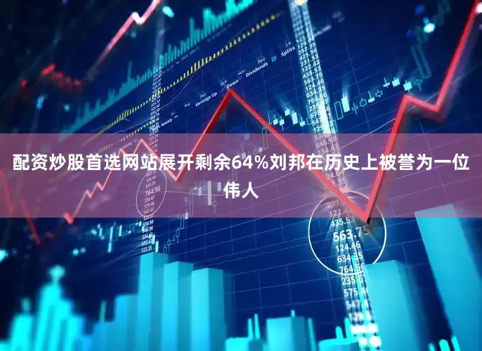 配资炒股首选网站展开剩余64%刘邦在历史上被誉为一位伟人