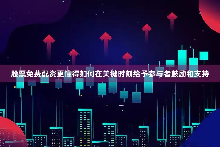 股票免费配资更懂得如何在关键时刻给予参与者鼓励和支持