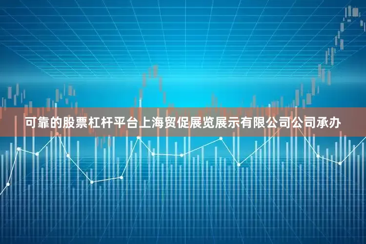 可靠的股票杠杆平台上海贸促展览展示有限公司公司承办